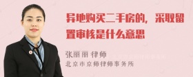 异地购买二手房的，采取留置审核是什么意思