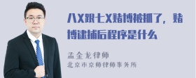 八X跟七X赌博被抓了，赌博逮捕后程序是什么