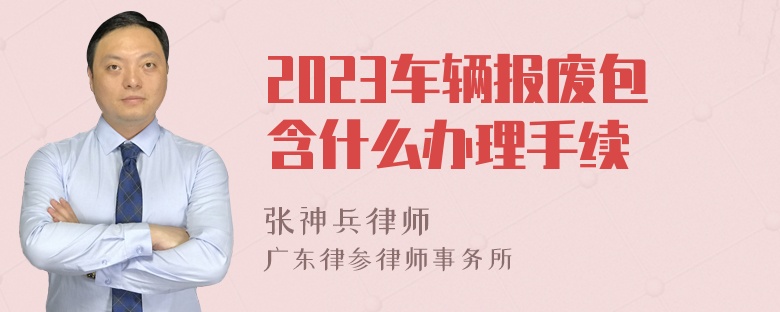 2023车辆报废包含什么办理手续