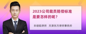 2023公司裁员赔偿标准是要怎样的呢？