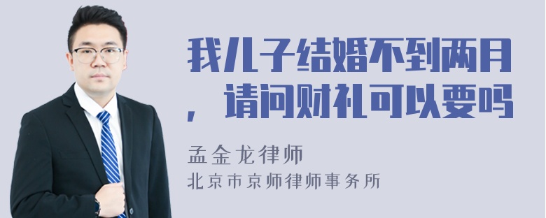 我儿子结婚不到两月，请问财礼可以要吗