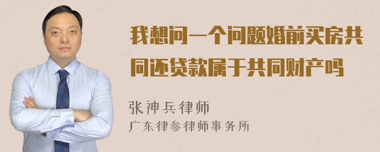 我想问一个问题婚前买房共同还贷款属于共同财产吗