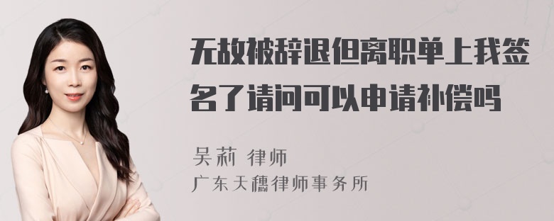 无故被辞退但离职单上我签名了请问可以申请补偿吗