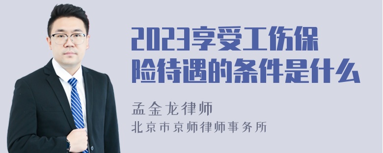 2023享受工伤保险待遇的条件是什么