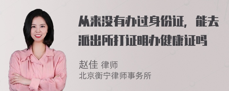 从来没有办过身份证，能去派出所打证明办健康证吗