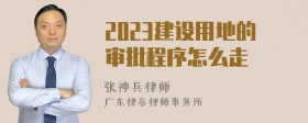 2023建设用地的审批程序怎么走