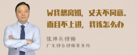 W我想离婚，丈夫不同意。而且不上进，我该怎么办