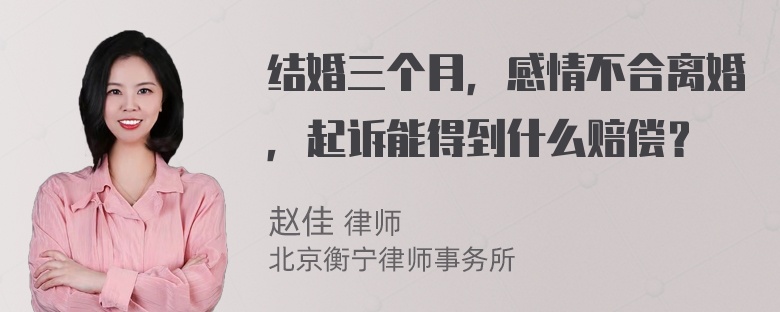 结婚三个月，感情不合离婚，起诉能得到什么赔偿？