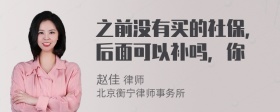 之前没有买的社保，后面可以补吗，你