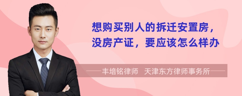 想购买别人的拆迁安置房，没房产证，要应该怎么样办