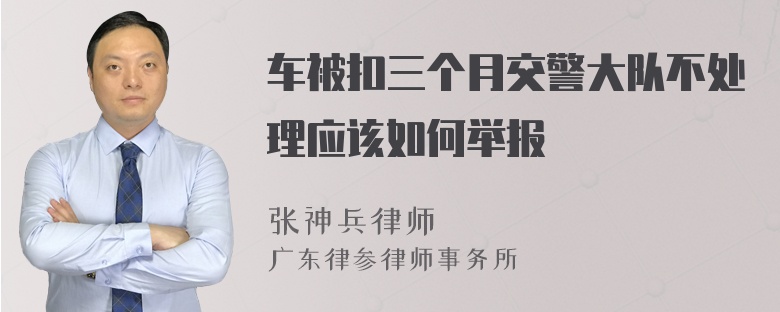 车被扣三个月交警大队不处理应该如何举报