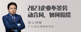 2023企业不签劳动合同，如何赔偿