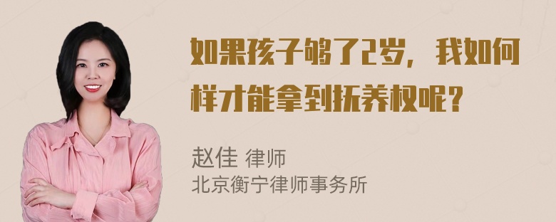 如果孩子够了2岁，我如何样才能拿到抚养权呢？