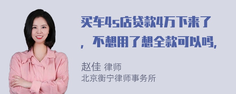 买车4s店贷款4万下来了，不想用了想全款可以吗，