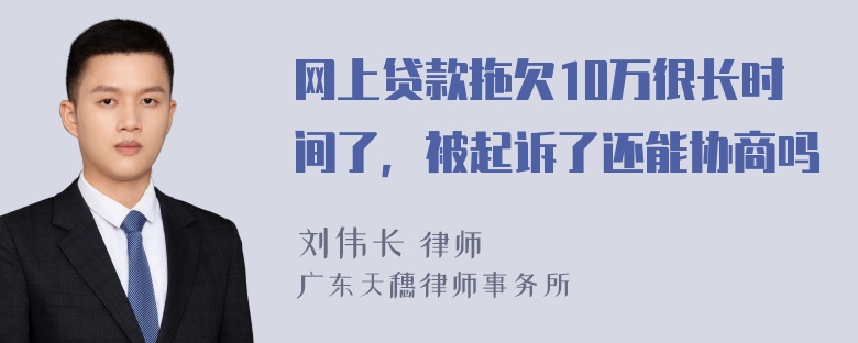 网上贷款拖欠10万很长时间了，被起诉了还能协商吗