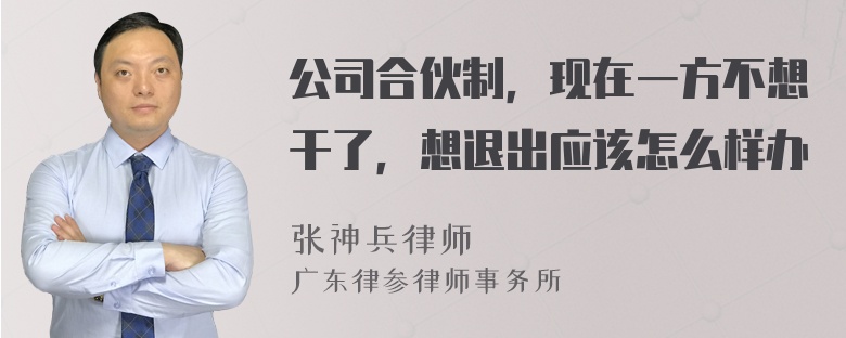 公司合伙制，现在一方不想干了，想退出应该怎么样办