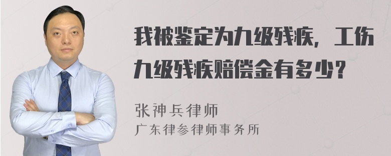 我被鉴定为九级残疾，工伤九级残疾赔偿金有多少？