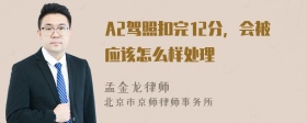 A2驾照扣完12分，会被应该怎么样处理