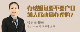 办结婚证要不要户口薄去民政局办理的？