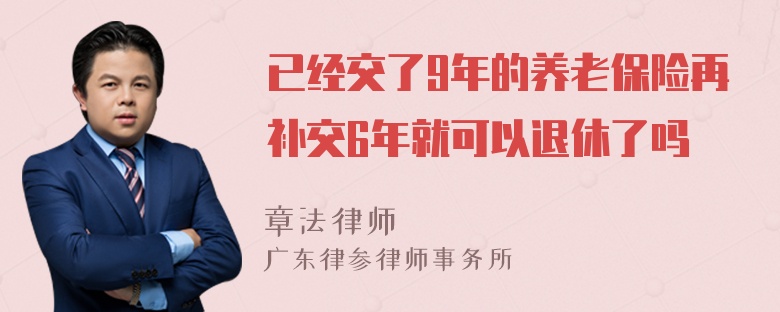 已经交了9年的养老保险再补交6年就可以退休了吗