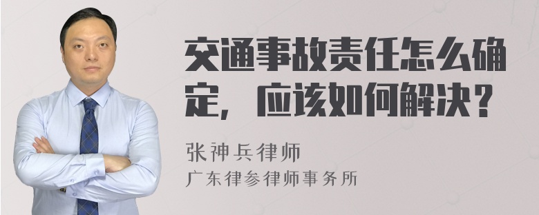 交通事故责任怎么确定，应该如何解决？