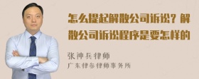 怎么提起解散公司诉讼？解散公司诉讼程序是要怎样的