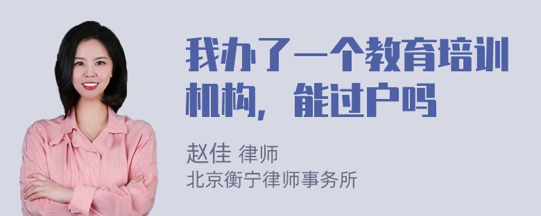 我办了一个教育培训机构，能过户吗