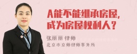 A能不能继承房屋，成为房屋权利人？