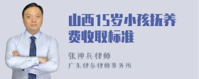 山西15岁小孩抚养费收取标准