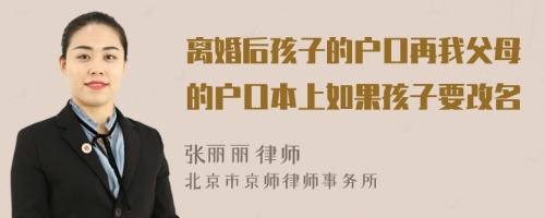 离婚后孩子的户口再我父母的户口本上如果孩子要改名