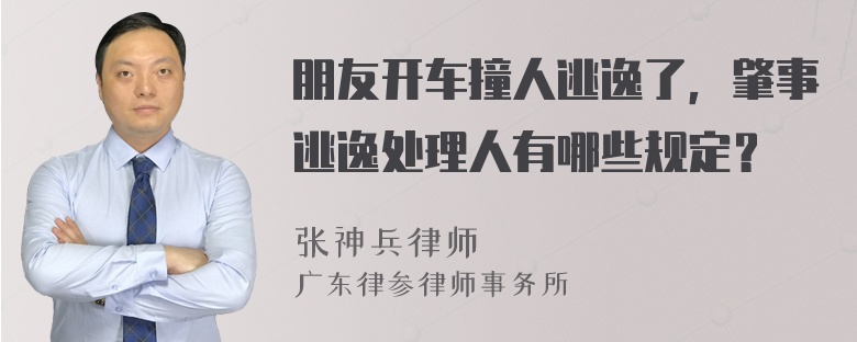 朋友开车撞人逃逸了，肇事逃逸处理人有哪些规定？