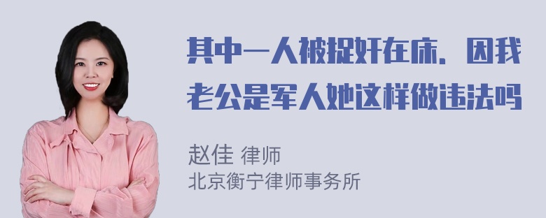 其中一人被捉奸在床．因我老公是军人她这样做违法吗