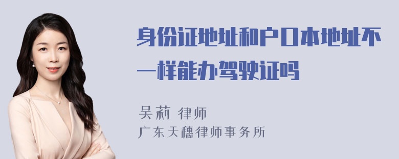 身份证地址和户口本地址不一样能办驾驶证吗