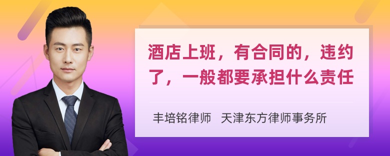 酒店上班，有合同的，违约了，一般都要承担什么责任