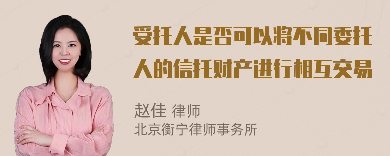 受托人是否可以将不同委托人的信托财产进行相互交易