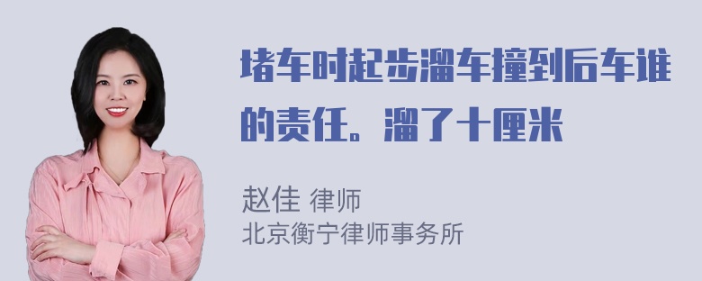 堵车时起步溜车撞到后车谁的责任。溜了十厘米