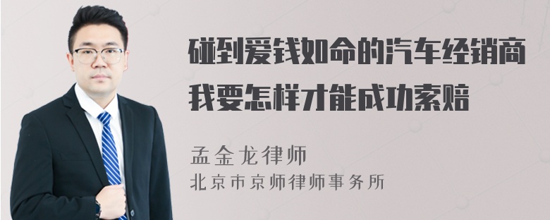 碰到爱钱如命的汽车经销商我要怎样才能成功索赔