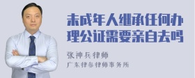 未成年人继承任何办理公证需要亲自去吗