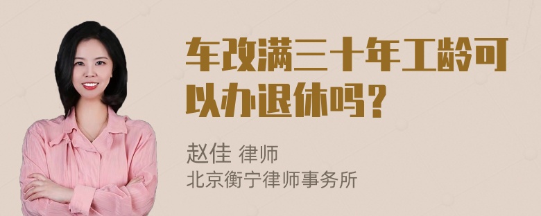 车改满三十年工龄可以办退休吗？