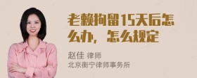 老赖拘留15天后怎么办，怎么规定