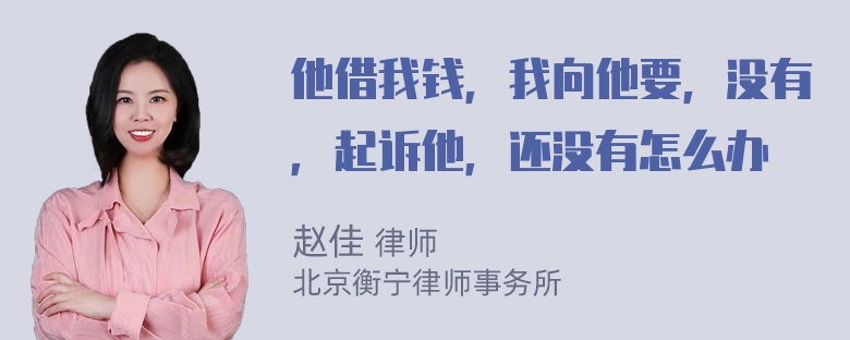 他借我钱，我向他要，没有，起诉他，还没有怎么办