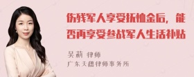 伤残军人享受抚恤金后，能否再享受参战军人生活补贴