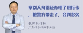 拿别人身份证办理了银行卡，被警方带走了，会判多久