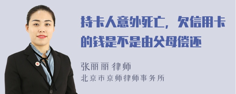 持卡人意外死亡，欠信用卡的钱是不是由父母偿还