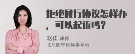 拒绝履行协议怎样办，可以起诉吗？