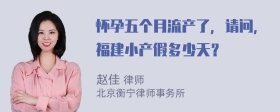 怀孕五个月流产了，请问，福建小产假多少天？