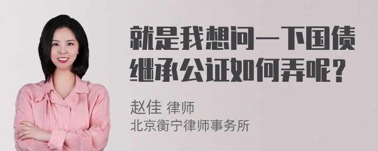 就是我想问一下国债继承公证如何弄呢？