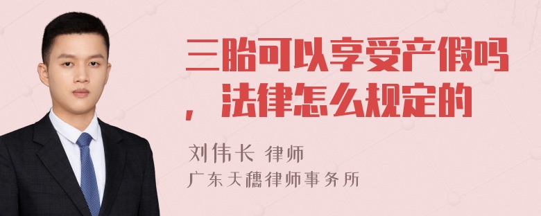 三胎可以享受产假吗，法律怎么规定的