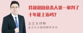 我叔叔故意杀人第一审判了十年能上诉吗？