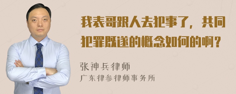 我表哥跟人去犯事了，共同犯罪既遂的概念如何的啊？